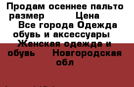 Продам осеннее пальто, размер 42-44 › Цена ­ 3 000 - Все города Одежда, обувь и аксессуары » Женская одежда и обувь   . Новгородская обл.